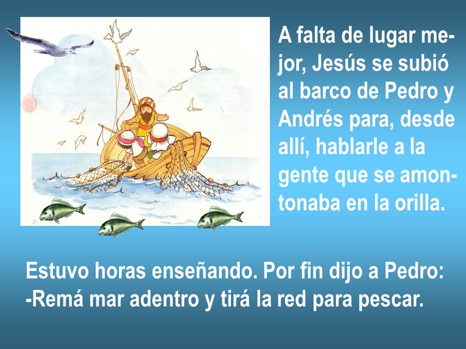 A falta de lugar me- jor, Jesús se subió. al barco de Pedro y. Andrés para, desde. allí, hablarle a la.