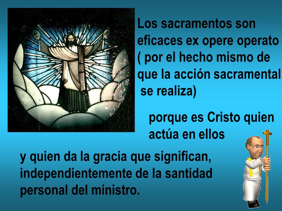 Los sacramentos son eficaces ex opere operato. ( por el hecho mismo de. que la acción sacramental.