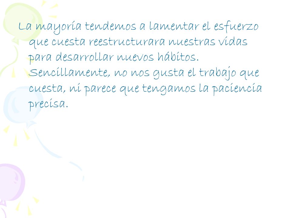 La mayoría tendemos a lamentar el esfuerzo que cuesta reestructurara nuestras vidas para desarrollar nuevos hábitos.