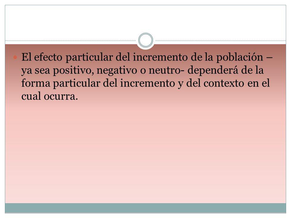 El efecto particular del incremento de la población –ya sea positivo, negativo o neutro- dependerá de la forma particular del incremento y del contexto en el cual ocurra.