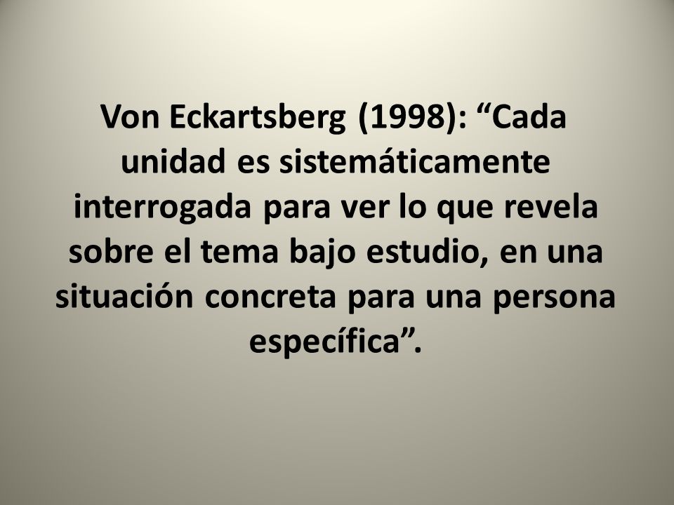 Von Eckartsberg (1998): Cada unidad es sistemáticamente interrogada para ver lo que revela sobre el tema bajo estudio, en una situación concreta para una persona específica .