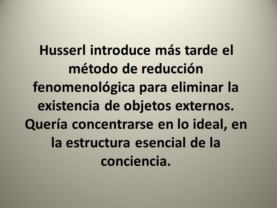 Husserl introduce más tarde el método de reducción fenomenológica para eliminar la existencia de objetos externos.