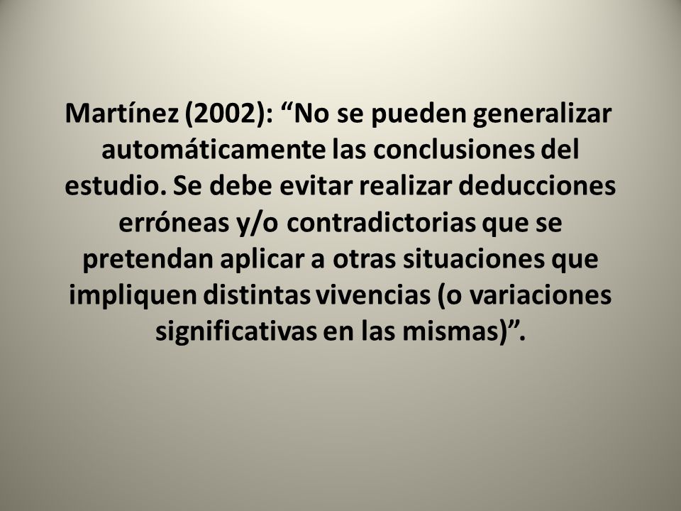 Martínez (2002): No se pueden generalizar automáticamente las conclusiones del estudio.
