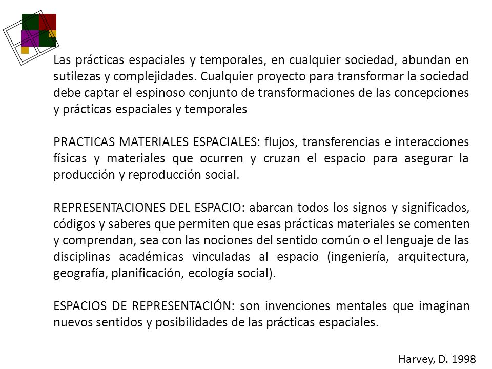 Las prácticas espaciales y temporales, en cualquier sociedad, abundan en sutilezas y complejidades. Cualquier proyecto para transformar la sociedad debe captar el espinoso conjunto de transformaciones de las concepciones y prácticas espaciales y temporales