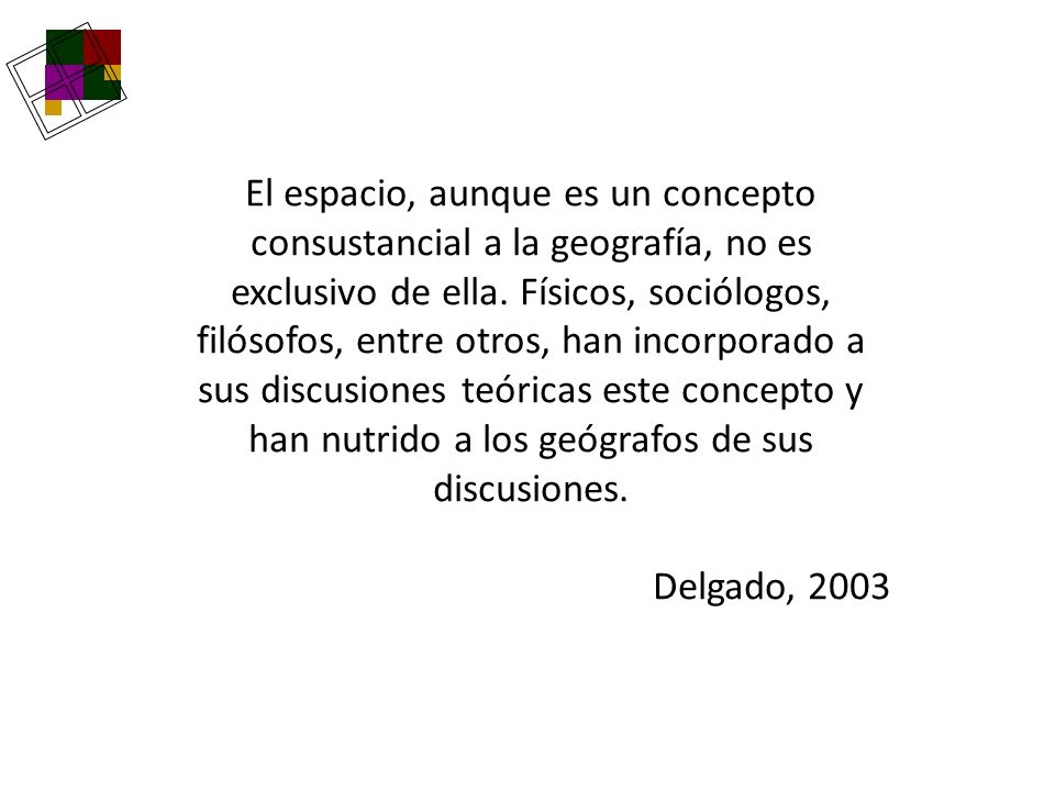 El espacio, aunque es un concepto consustancial a la geografía, no es exclusivo de ella. Físicos, sociólogos, filósofos, entre otros, han incorporado a sus discusiones teóricas este concepto y han nutrido a los geógrafos de sus discusiones.