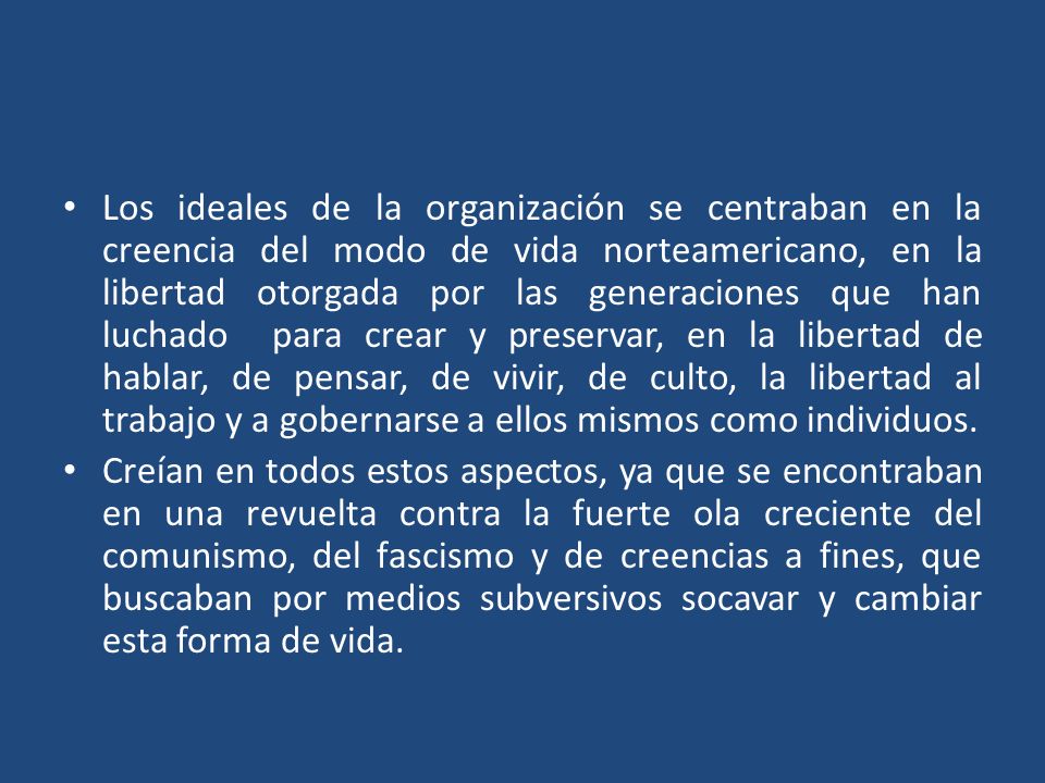 Los ideales de la organización se centraban en la creencia del modo de vida norteamericano, en la libertad otorgada por las generaciones que han luchado para crear y preservar, en la libertad de hablar, de pensar, de vivir, de culto, la libertad al trabajo y a gobernarse a ellos mismos como individuos.