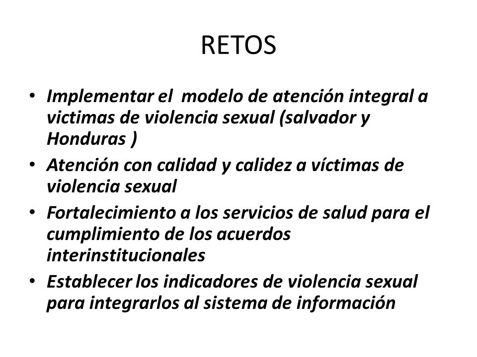 RETOS Implementar el modelo de atención integral a victimas de violencia sexual (salvador y Honduras )