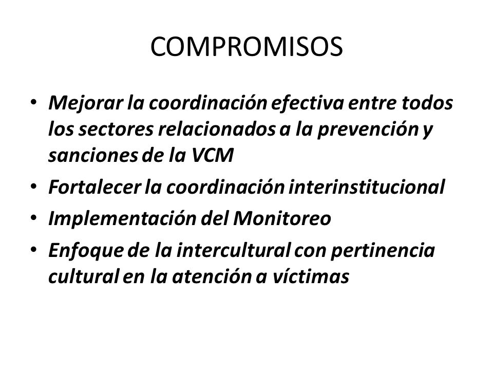 COMPROMISOS Mejorar la coordinación efectiva entre todos los sectores relacionados a la prevención y sanciones de la VCM.