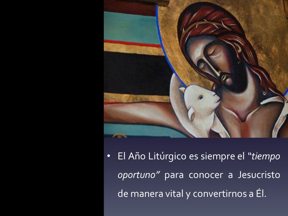 El Año Litúrgico es siempre el tiempo oportuno para conocer a Jesucristo de manera vital y convertirnos a Él.