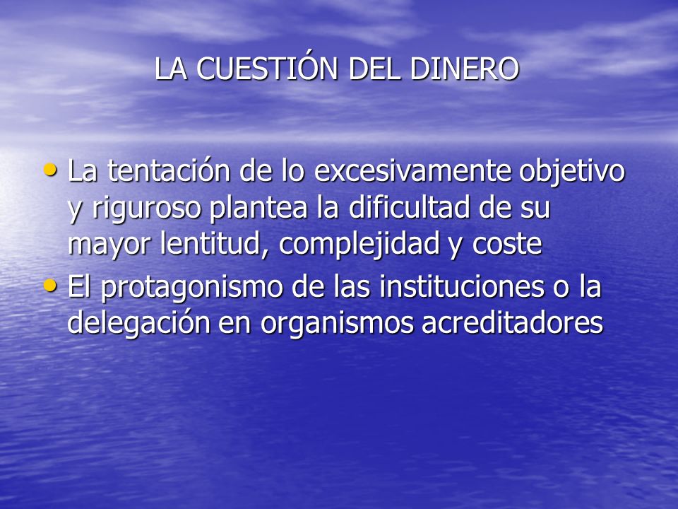LA CUESTIÓN DEL DINERO La tentación de lo excesivamente objetivo y riguroso plantea la dificultad de su mayor lentitud, complejidad y coste.