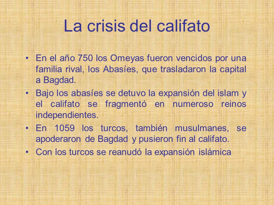 La crisis del califato En el año 750 los Omeyas fueron vencidos por una familia rival, los Abasíes, que trasladaron la capital a Bagdad.