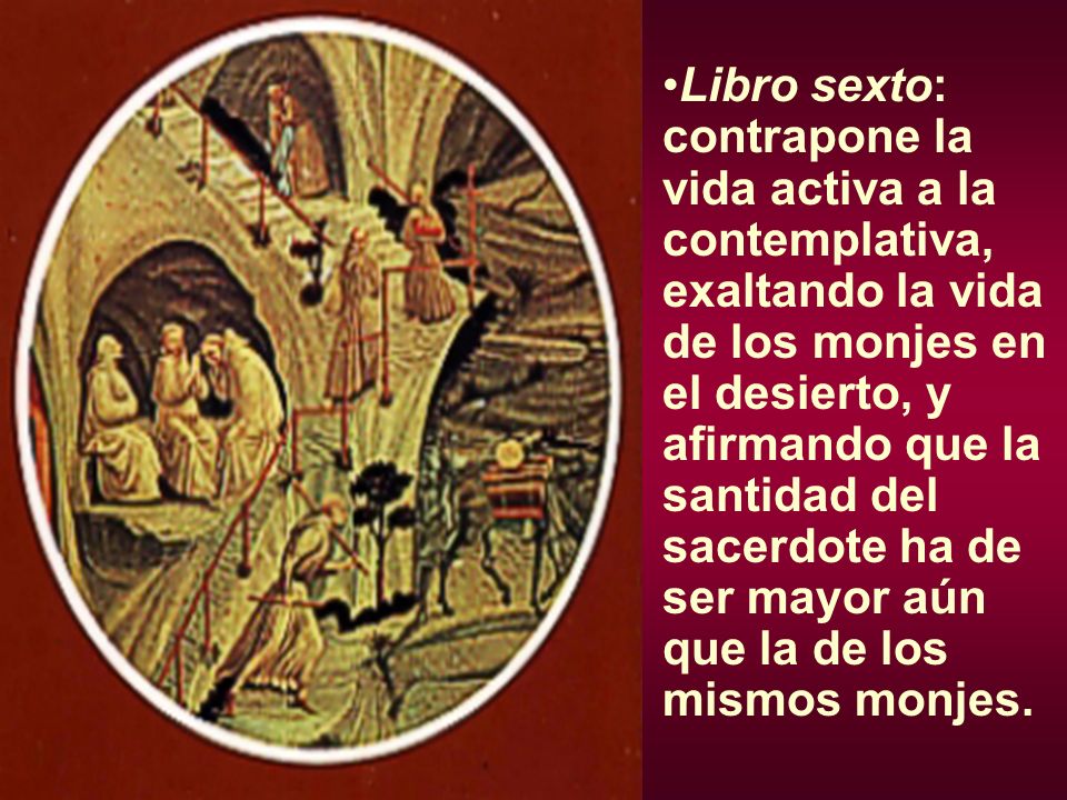 Libro sexto: contrapone la vida activa a la contemplativa, exaltando la vida de los monjes en el desierto, y afirmando que la santidad del sacerdote ha de ser mayor aún que la de los mismos monjes.