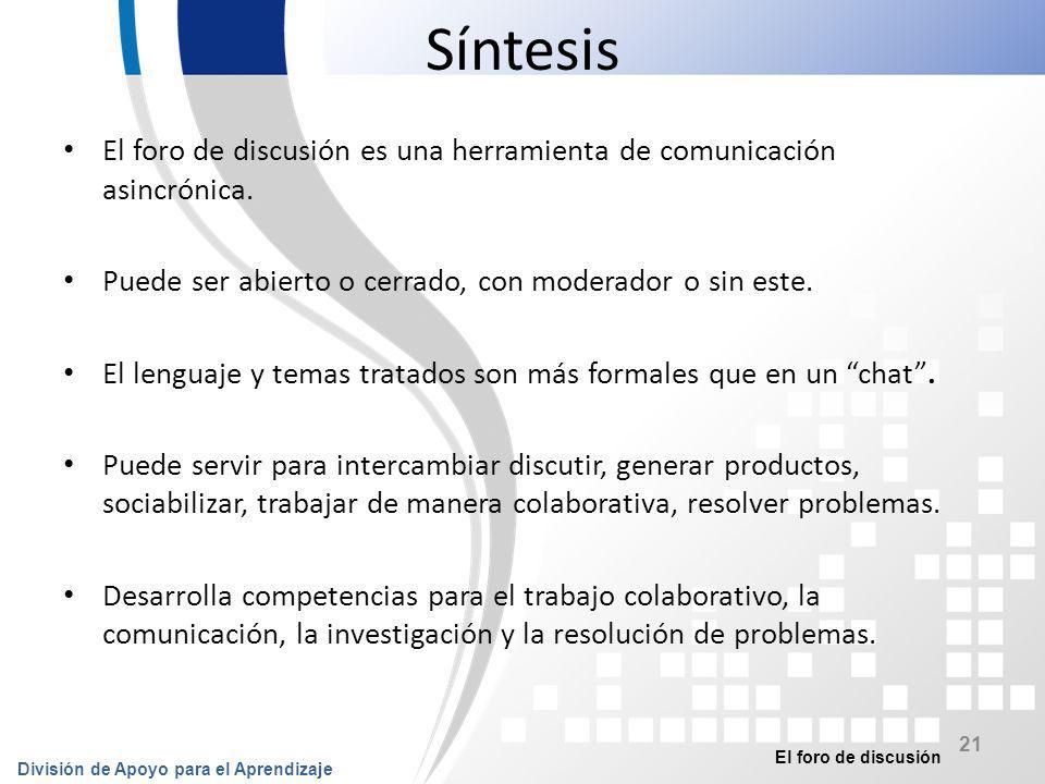 Síntesis El foro de discusión es una herramienta de comunicación asincrónica. Puede ser abierto o cerrado, con moderador o sin este.