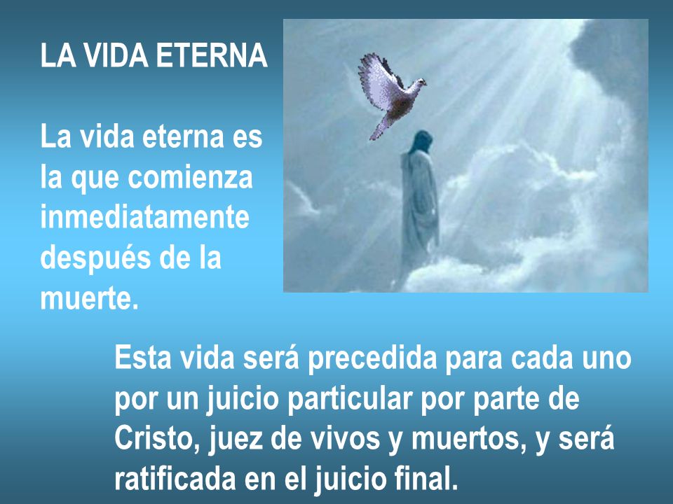 LA VIDA ETERNA La vida eterna es. la que comienza. inmediatamente. después de la. muerte. Esta vida será precedida para cada uno.