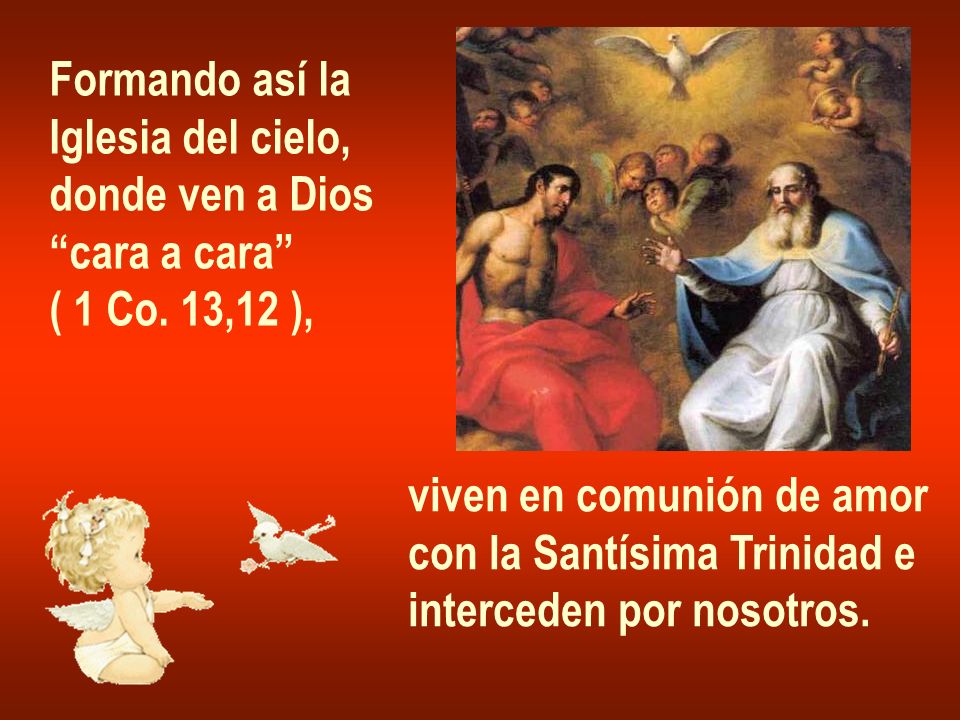 Formando así la Iglesia del cielo, donde ven a Dios. cara a cara ( 1 Co. 13,12 ), viven en comunión de amor.