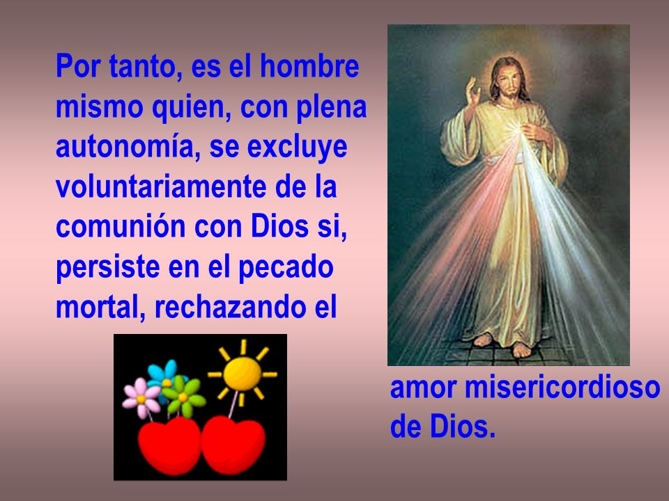 Por tanto, es el hombre mismo quien, con plena. autonomía, se excluye. voluntariamente de la. comunión con Dios si,