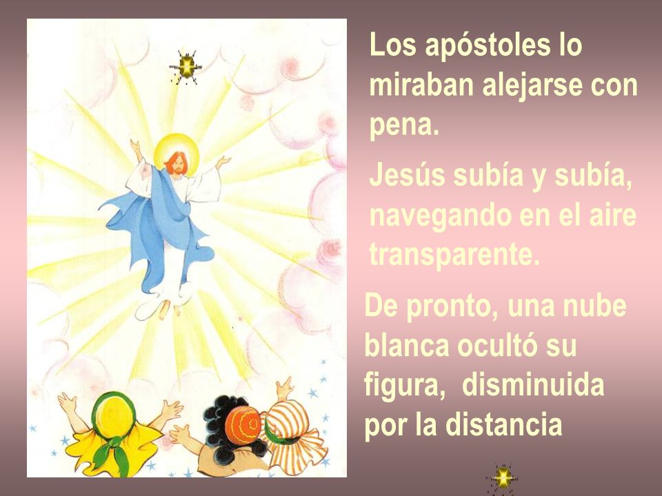 Los apóstoles lo miraban alejarse con. pena. Jesús subía y subía, navegando en el aire. transparente.