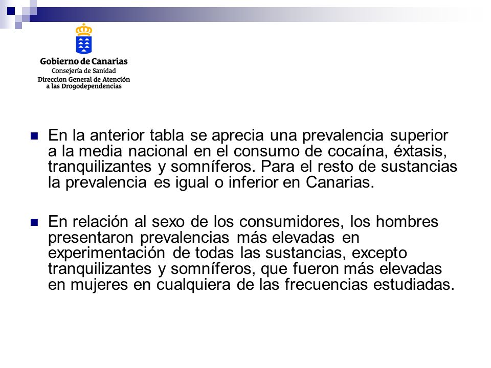 En la anterior tabla se aprecia una prevalencia superior a la media nacional en el consumo de cocaína, éxtasis, tranquilizantes y somníferos. Para el resto de sustancias la prevalencia es igual o inferior en Canarias.