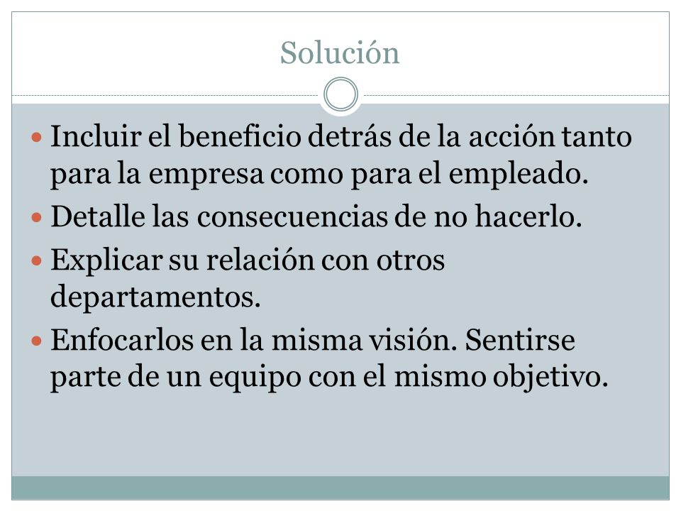 Solución Incluir el beneficio detrás de la acción tanto para la empresa como para el empleado. Detalle las consecuencias de no hacerlo.