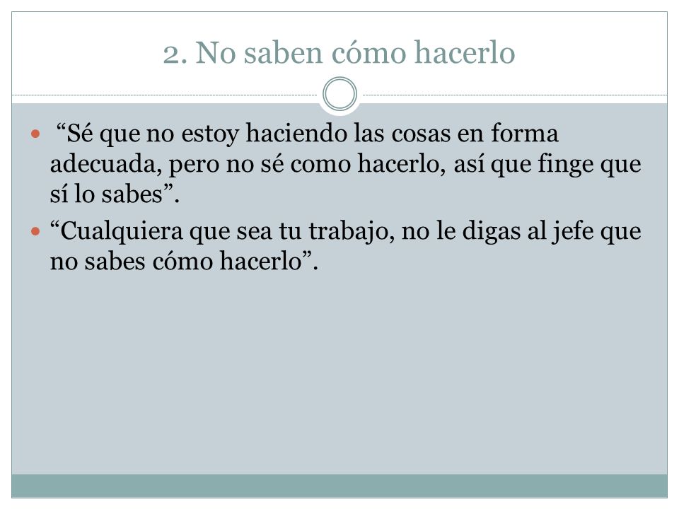 2. No saben cómo hacerlo Sé que no estoy haciendo las cosas en forma adecuada, pero no sé como hacerlo, así que finge que sí lo sabes .