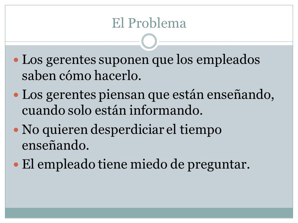 El Problema Los gerentes suponen que los empleados saben cómo hacerlo.