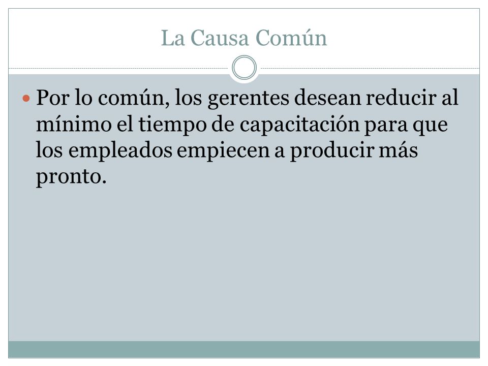 La Causa Común Por lo común, los gerentes desean reducir al mínimo el tiempo de capacitación para que los empleados empiecen a producir más pronto.