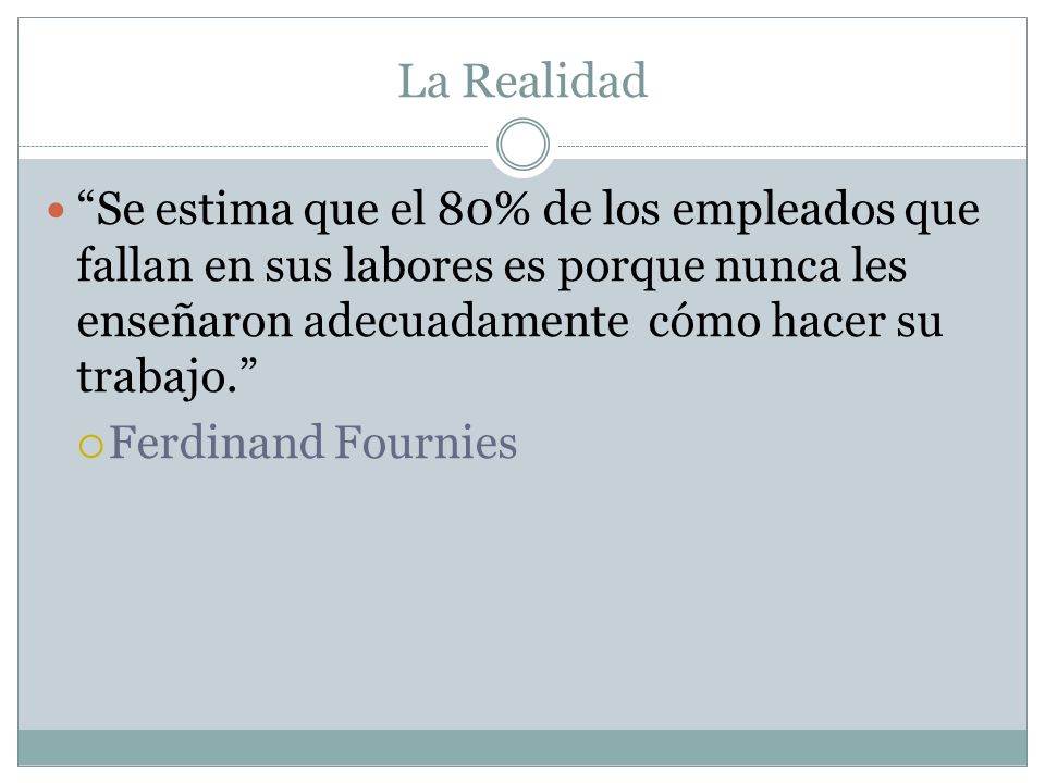 La Realidad Se estima que el 80% de los empleados que fallan en sus labores es porque nunca les enseñaron adecuadamente cómo hacer su trabajo.