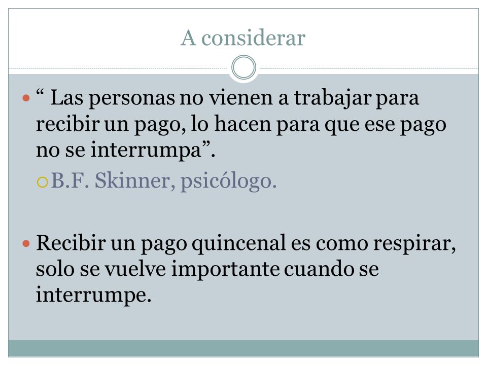 A considerar Las personas no vienen a trabajar para recibir un pago, lo hacen para que ese pago no se interrumpa .