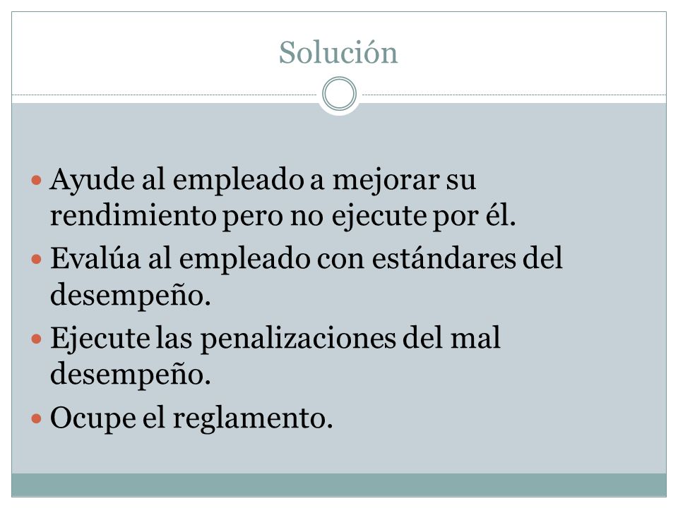 Solución Ayude al empleado a mejorar su rendimiento pero no ejecute por él. Evalúa al empleado con estándares del desempeño.