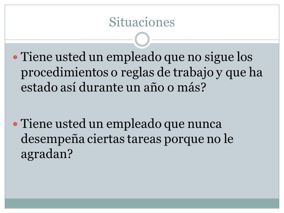 Situaciones Tiene usted un empleado que no sigue los procedimientos o reglas de trabajo y que ha estado así durante un año o más