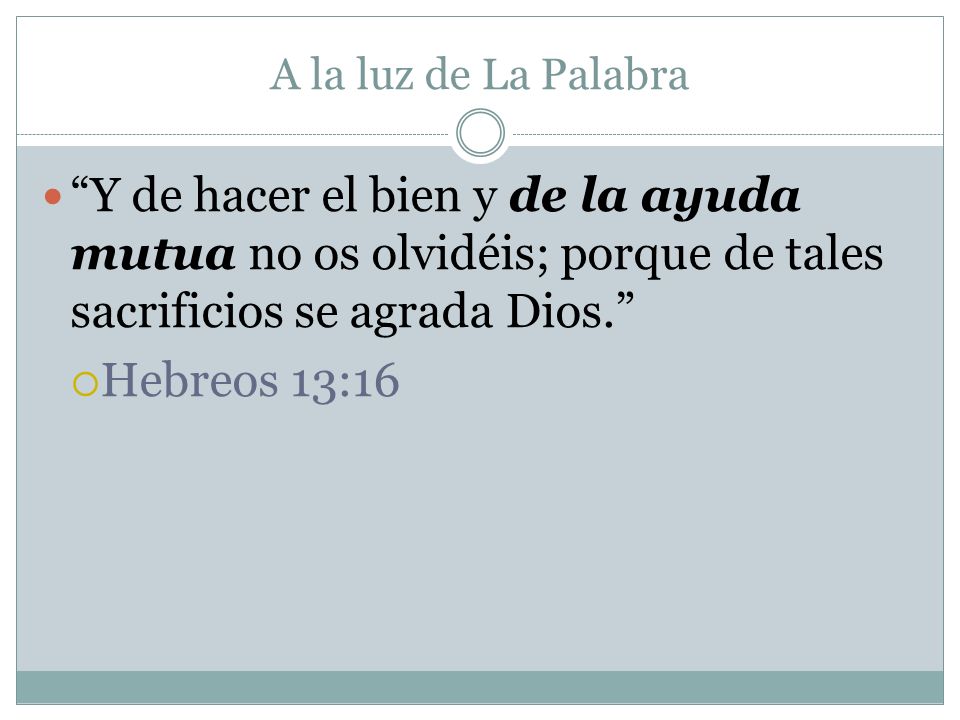 A la luz de La Palabra Y de hacer el bien y de la ayuda mutua no os olvidéis; porque de tales sacrificios se agrada Dios.