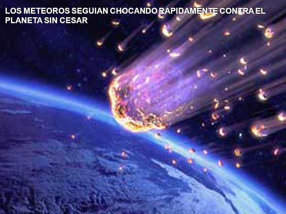 LOS METEOROS SEGUIAN CHOCANDO RAPIDAMENTE CONTRA EL PLANETA SIN CESAR