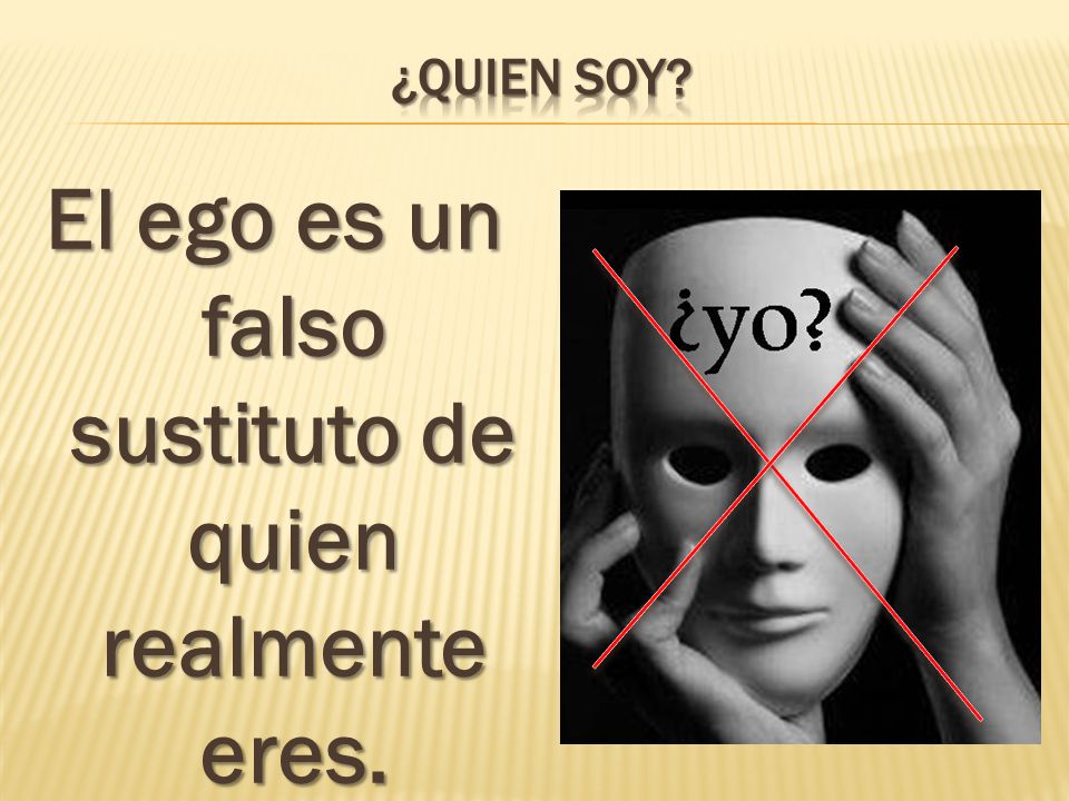 El ego es un falso sustituto de quien realmente eres.