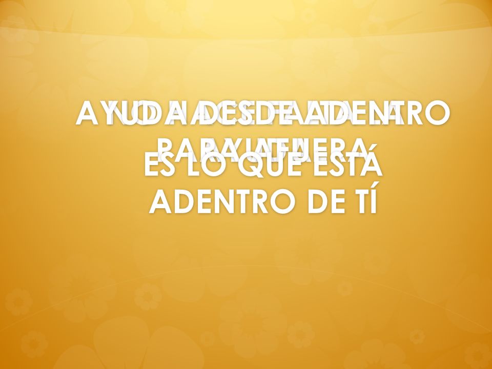 AYUDA DESDE ADENTRO PARA AFUERA ES LO QUE ESTÁ ADENTRO DE TÍ