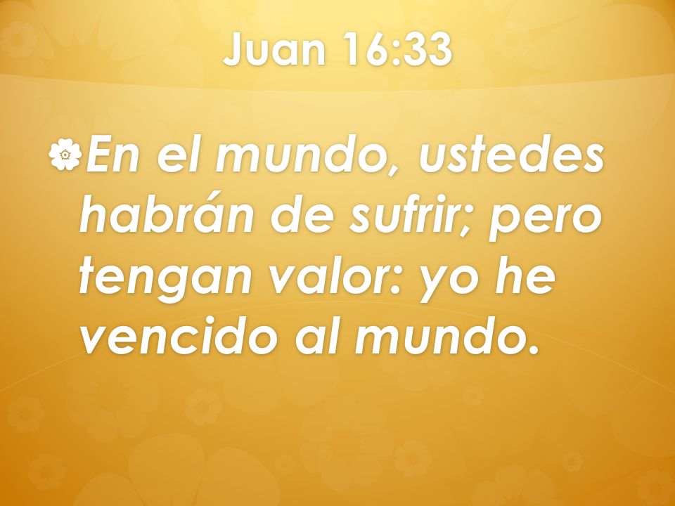 Juan 16:33 En el mundo, ustedes habrán de sufrir; pero tengan valor: yo he vencido al mundo.