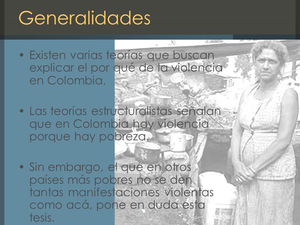 Generalidades Existen varias teorías que buscan explicar el por qué de la violencia en Colombia.