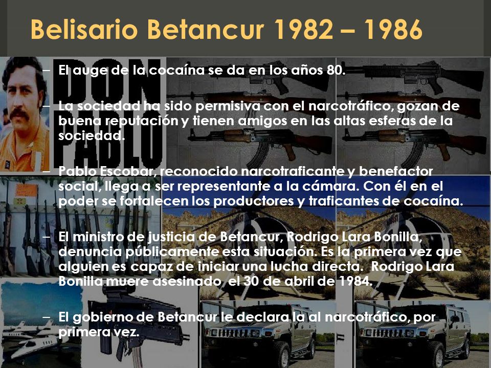 Belisario Betancur 1982 – 1986 El auge de la cocaína se da en los años 80.