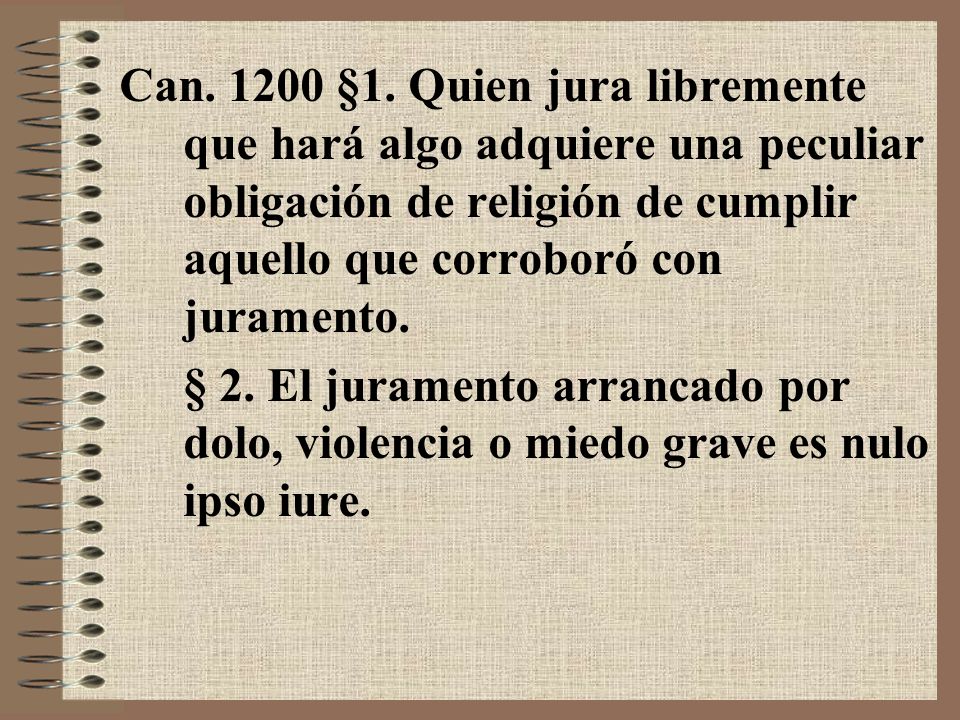 Can §1. Quien jura libremente que hará algo adquiere una peculiar obligación de religión de cumplir aquello que corroboró con juramento.