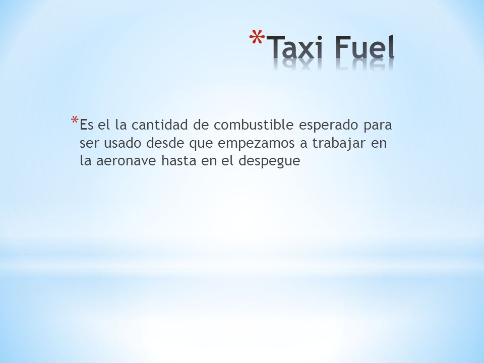 Taxi Fuel Es el la cantidad de combustible esperado para ser usado desde que empezamos a trabajar en la aeronave hasta en el despegue.