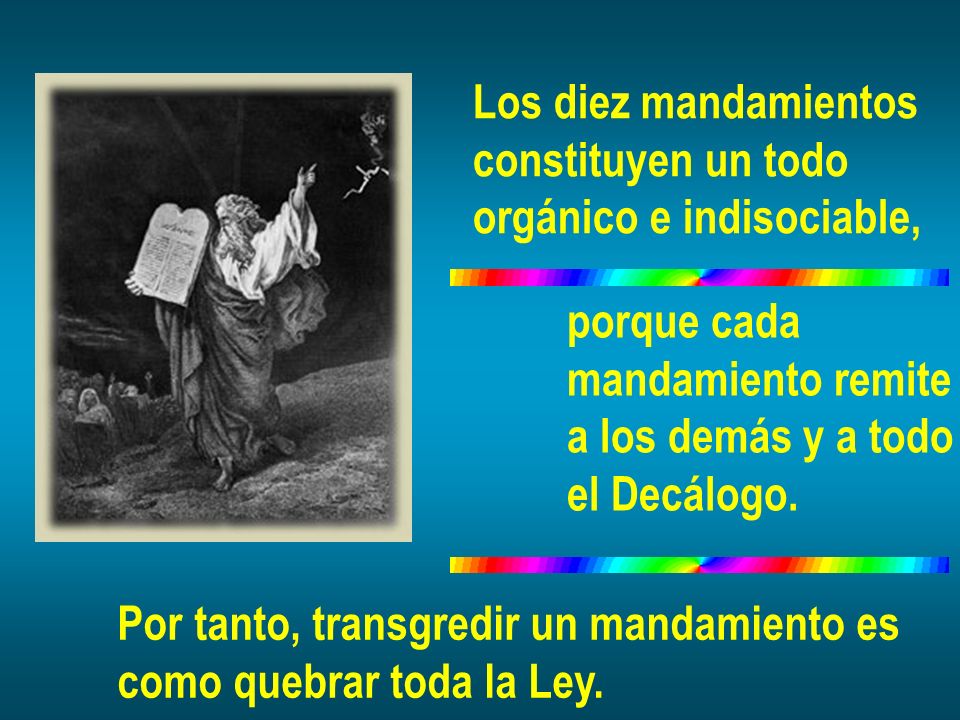 Los diez mandamientos constituyen un todo. orgánico e indisociable, porque cada. mandamiento remite.