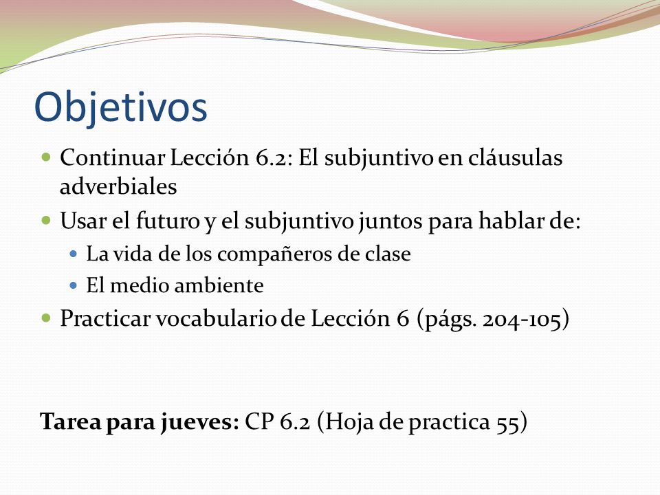 Objetivos Continuar Lección 6.2: El subjuntivo en cláusulas adverbiales. Usar el futuro y el subjuntivo juntos para hablar de: