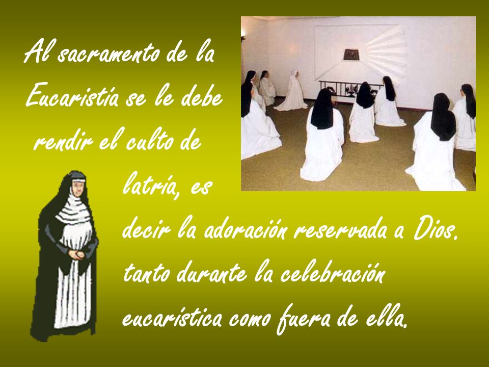 Al sacramento de la Eucaristía se le debe. rendir el culto de. latría, es. decir la adoración reservada a Dios.