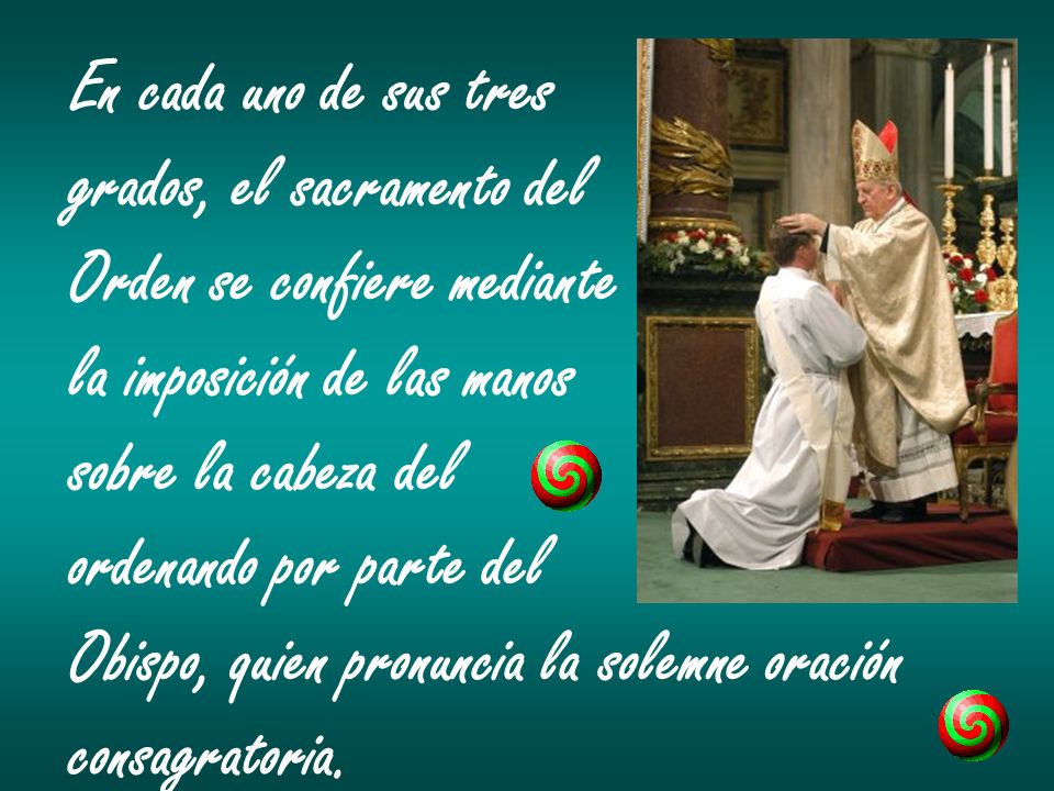 En cada uno de sus tres grados, el sacramento del. Orden se confiere mediante. la imposición de las manos.