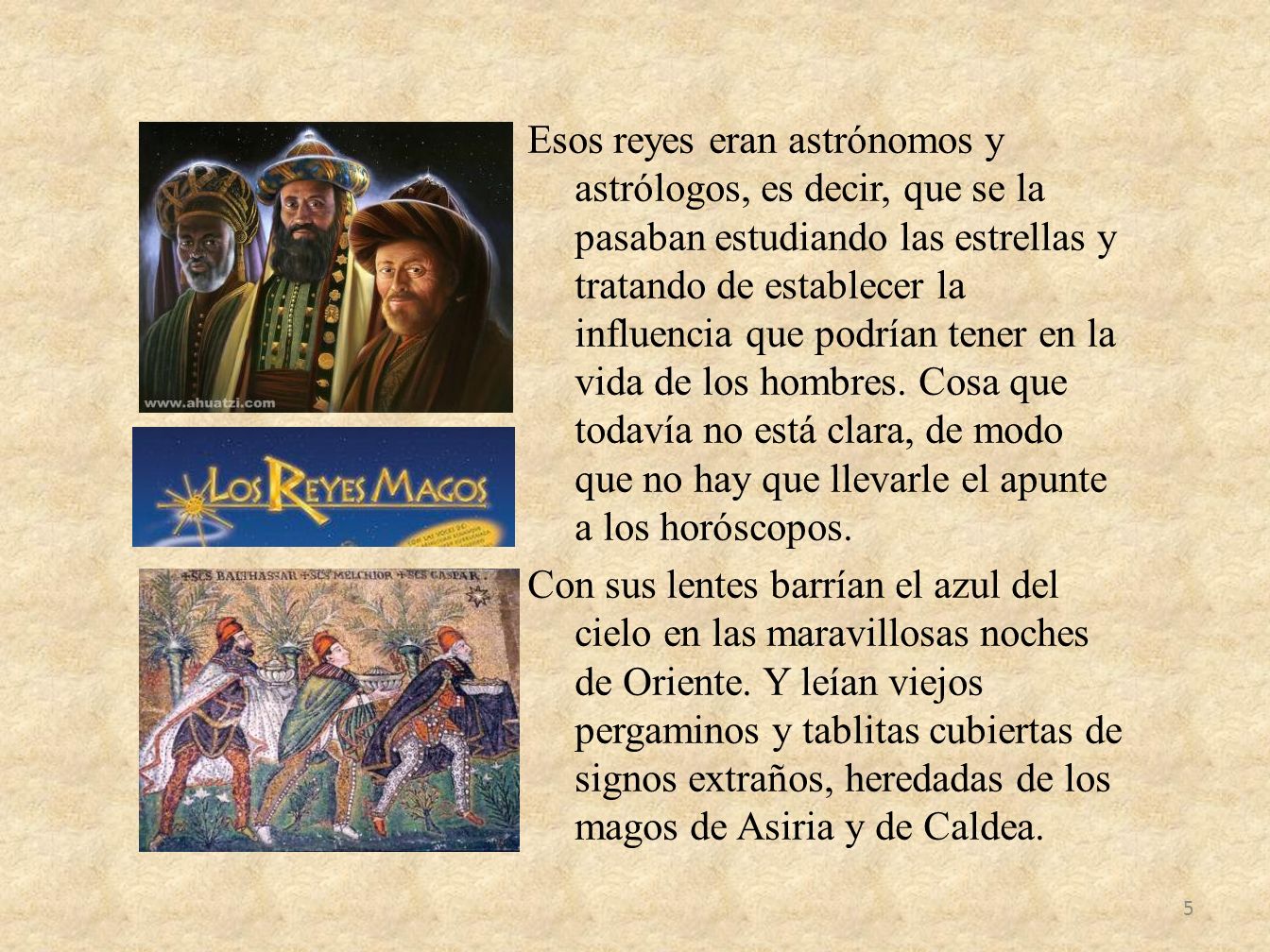 Esos reyes eran astrónomos y astrólogos, es decir, que se la pasaban estudiando las estrellas y tratando de establecer la influencia que podrían tener en la vida de los hombres.
