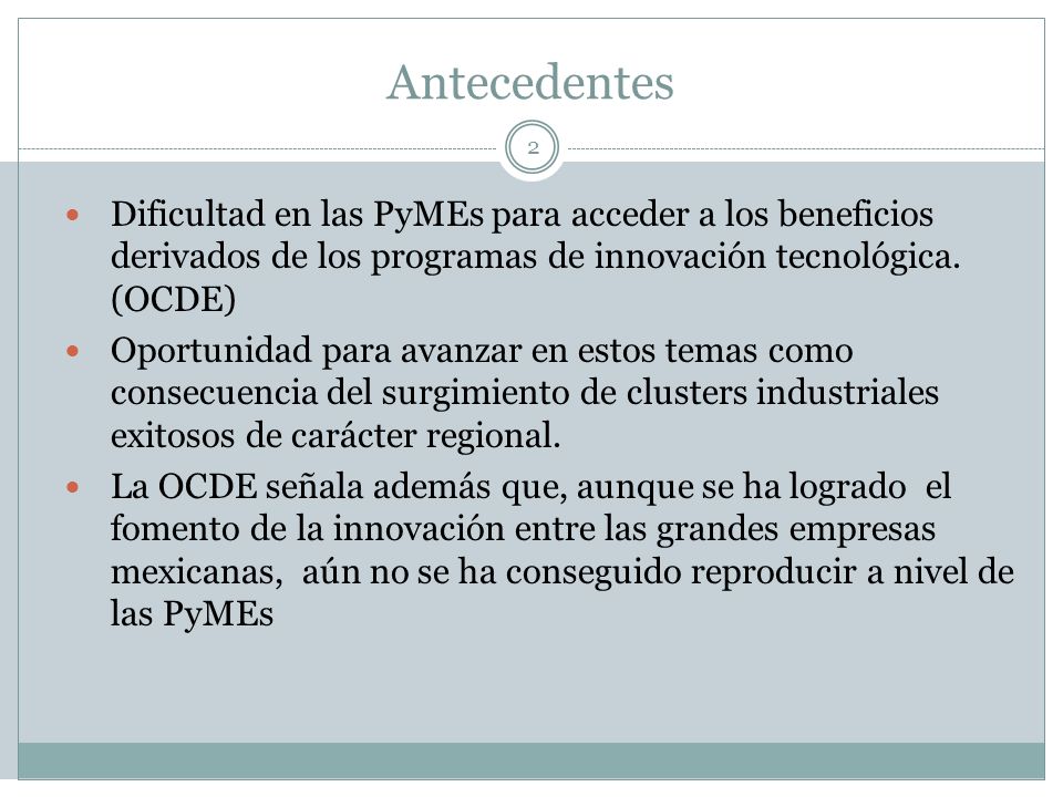Antecedentes Dificultad en las PyMEs para acceder a los beneficios derivados de los programas de innovación tecnológica. (OCDE)