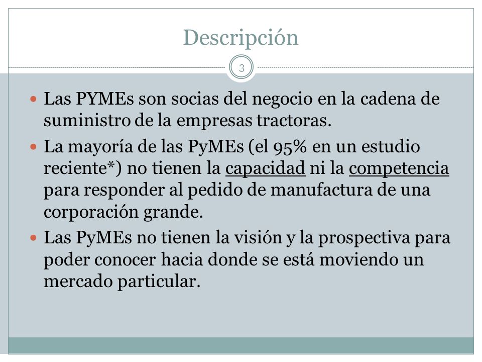 Descripción Las PYMEs son socias del negocio en la cadena de suministro de la empresas tractoras.