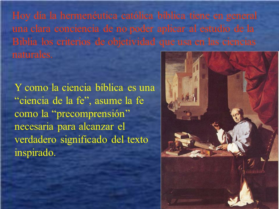 Hoy día la hermenéutica católica bíblica tiene en general una clara conciencia de no poder aplicar al estudio de la Biblia los criterios de objetividad que usa en las ciencias naturales.
