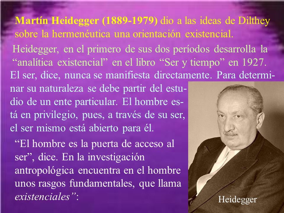 Martín Heidegger ( ) dio a las ideas de Dilthey sobre la hermenéutica una orientación existencial.