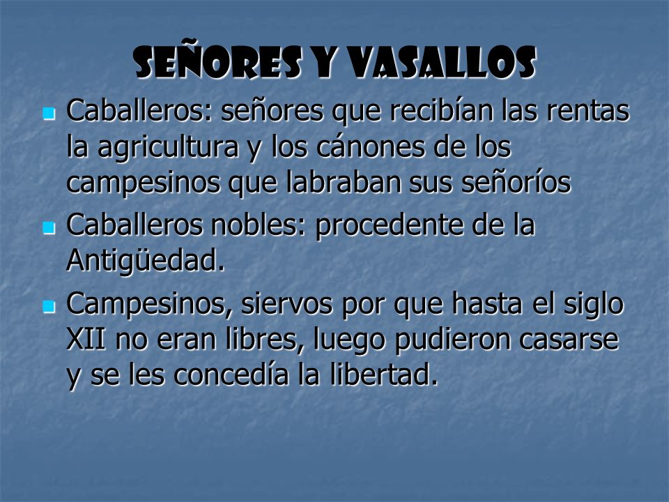 Señores y vasallos Caballeros: señores que recibían las rentas la agricultura y los cánones de los campesinos que labraban sus señoríos.