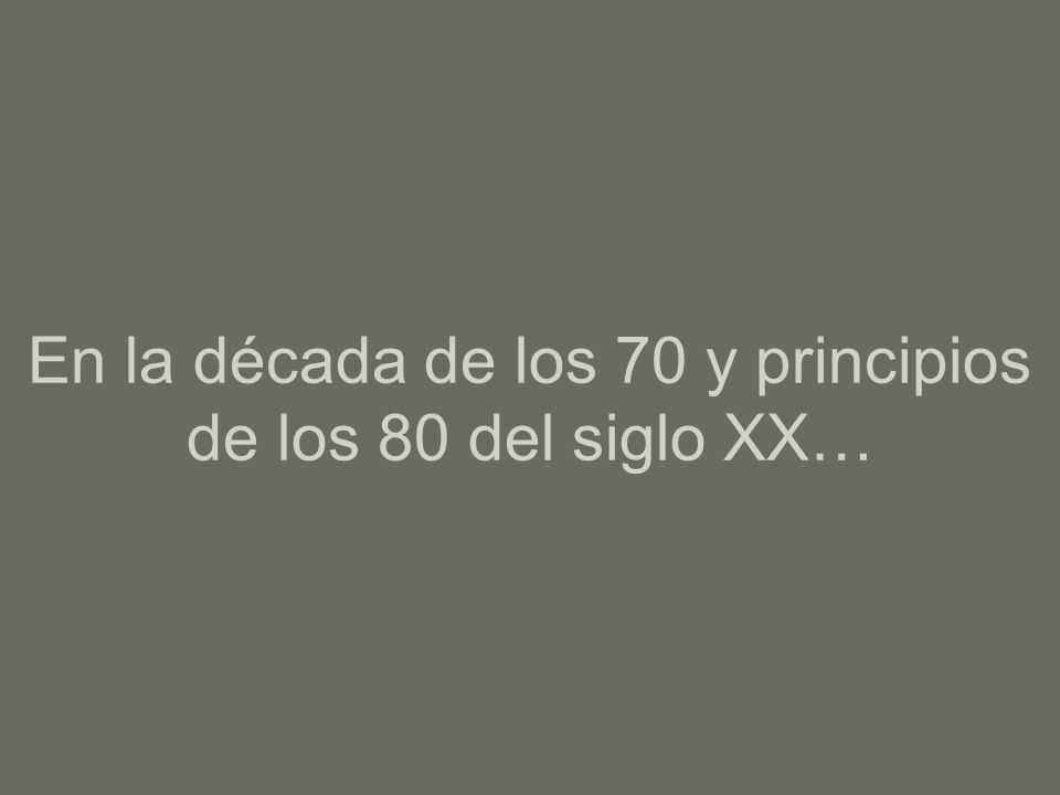 En la década de los 70 y principios de los 80 del siglo XX…